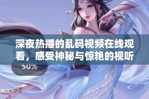 深夜热播的乱码视频在线观看，感受神秘与惊艳的视听盛宴