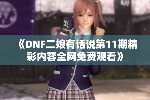 《DNF二娘有话说第11期精彩内容全网免费观看》