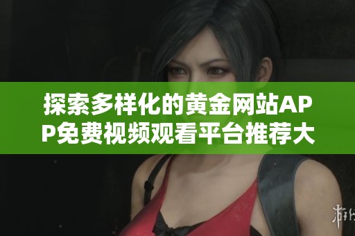 探索多样化的黄金网站APP免费视频观看平台推荐大全