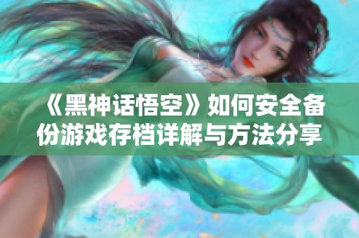 《黑神话悟空》如何安全备份游戏存档详解与方法分享