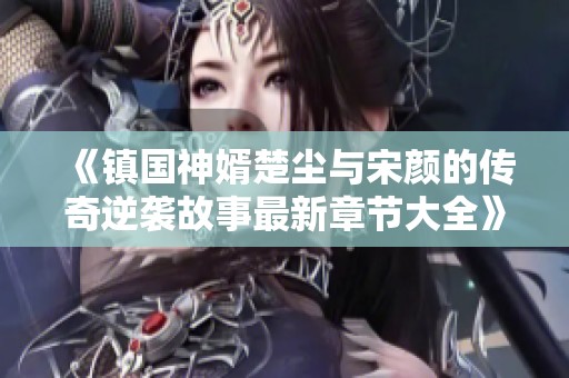 《镇国神婿楚尘与宋颜的传奇逆袭故事最新章节大全》
