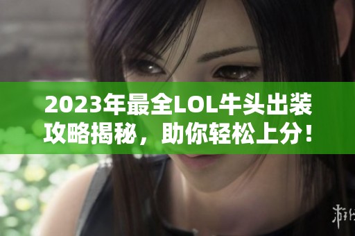 2023年最全LOL牛头出装攻略揭秘，助你轻松上分！