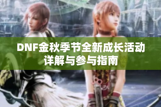 DNF金秋季节全新成长活动详解与参与指南