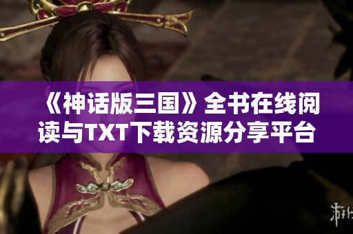 《神话版三国》全书在线阅读与TXT下载资源分享平台