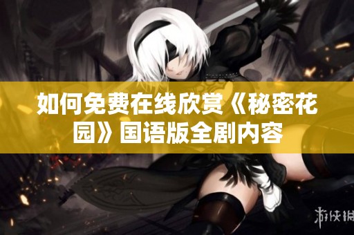 如何免费在线欣赏《秘密花园》国语版全剧内容