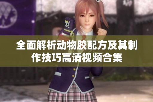 全面解析动物胶配方及其制作技巧高清视频合集