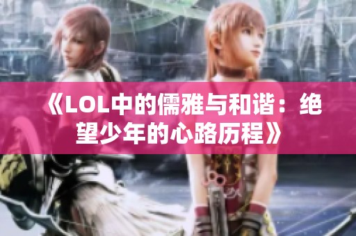 《LOL中的儒雅与和谐：绝望少年的心路历程》