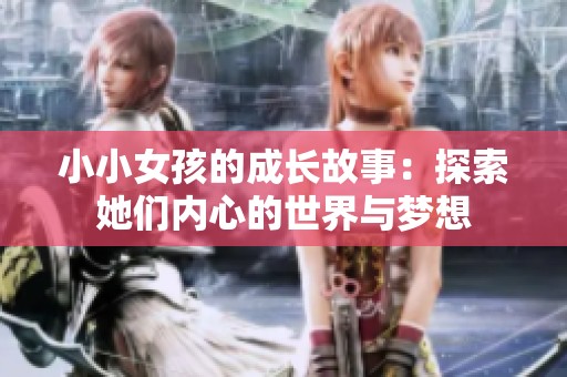 小小女孩的成长故事：探索她们内心的世界与梦想