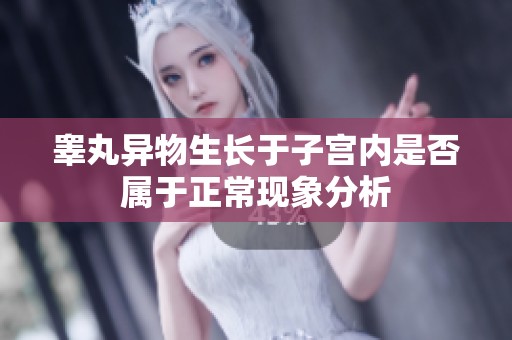 睾丸异物生长于子宫内是否属于正常现象分析