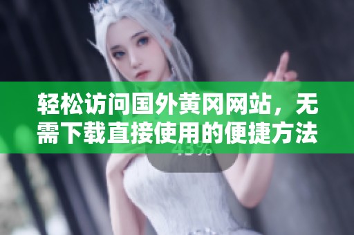 轻松访问国外黄冈网站，无需下载直接使用的便捷方法