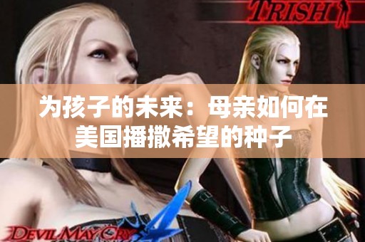 为孩子的未来：母亲如何在美国播撒希望的种子