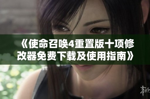 《使命召唤4重置版十项修改器免费下载及使用指南》