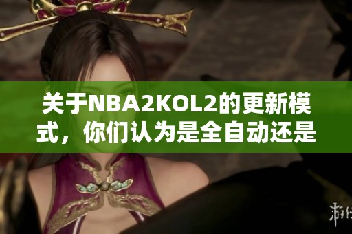 关于NBA2KOL2的更新模式，你们认为是全自动还是有人为参与呢？