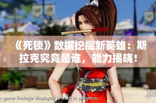 《死锁》数据挖掘新英雄：斯拉克究竟是谁，能力揭晓！