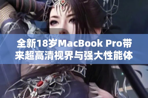 全新18岁MacBook Pro带来超高清视界与强大性能体验