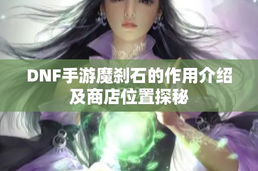 DNF手游魔刹石的作用介绍及商店位置探秘