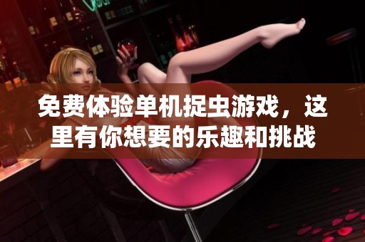 免费体验单机捉虫游戏，这里有你想要的乐趣和挑战