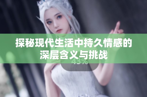 探秘现代生活中持久情感的深层含义与挑战