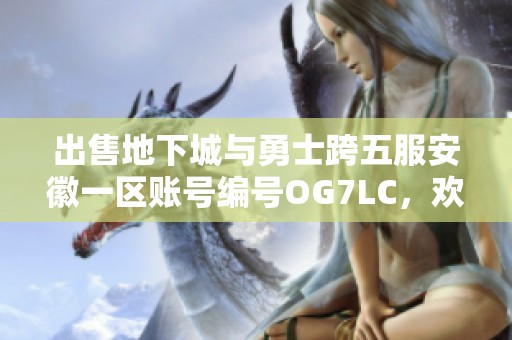 出售地下城与勇士跨五服安徽一区账号编号OG7LC，欢迎咨询购买