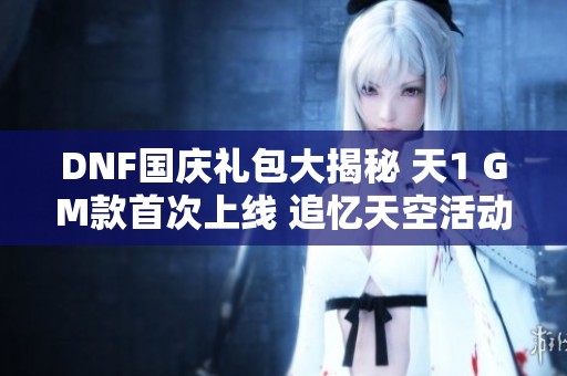DNF国庆礼包大揭秘 天1 GM款首次上线 追忆天空活动回归