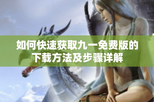 如何快速获取九一免费版的下载方法及步骤详解