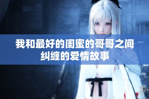 我和最好的闺蜜的哥哥之间纠缠的爱情故事