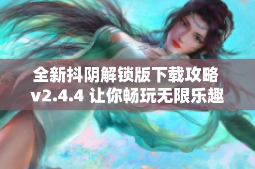 全新抖阴解锁版下载攻略 v2.4.4 让你畅玩无限乐趣