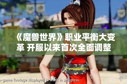 《魔兽世界》职业平衡大变革 开服以来首次全面调整解析