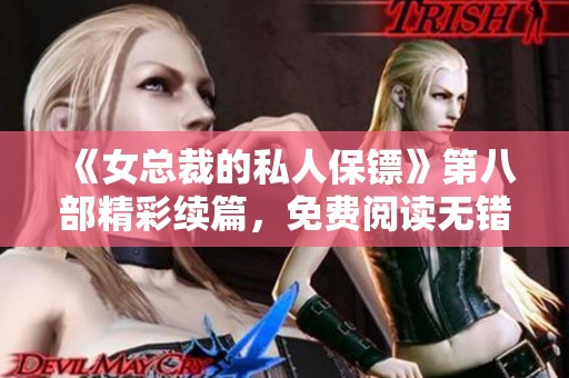 《女总裁的私人保镖》第八部精彩续篇，免费阅读无错版来袭
