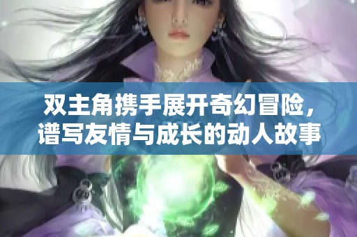 双主角携手展开奇幻冒险，谱写友情与成长的动人故事