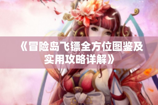 《冒险岛飞镖全方位图鉴及实用攻略详解》