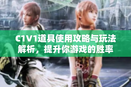 C1V1道具使用攻略与玩法解析，提升你游戏的胜率