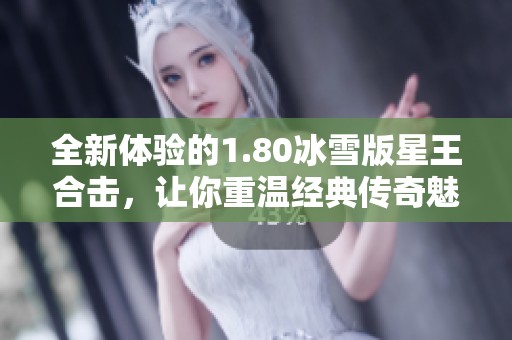 全新体验的1.80冰雪版星王合击，让你重温经典传奇魅力