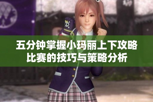 五分钟掌握小玛丽上下攻略比赛的技巧与策略分析