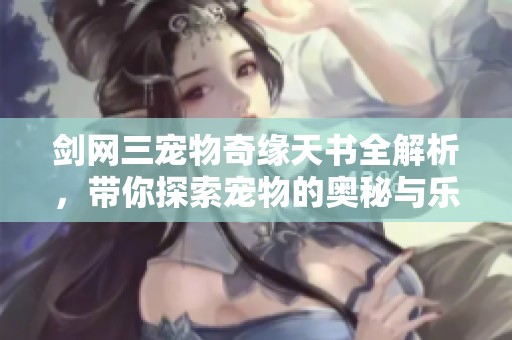 剑网三宠物奇缘天书全解析，带你探索宠物的奥秘与乐趣