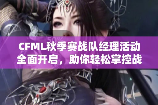 CFML秋季赛战队经理活动全面开启，助你轻松掌控战队策略攻略