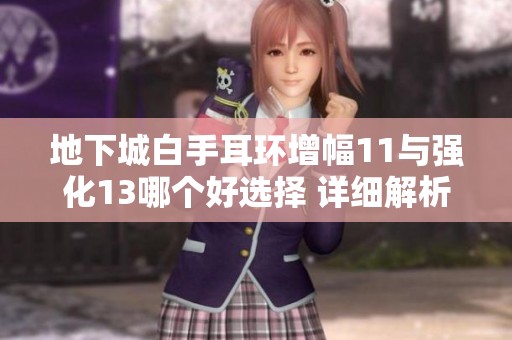 地下城白手耳环增幅11与强化13哪个好选择 详细解析推荐