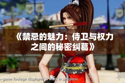 《禁忌的魅力：侍卫与权力之间的秘密纠葛》