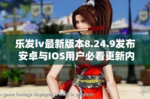 乐发iv最新版本8.24.9发布 安卓与IOS用户必看更新内容解析