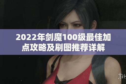 2022年剑魔100级最佳加点攻略及刷图推荐详解