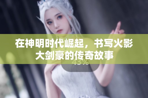 在神明时代崛起，书写火影大剑豪的传奇故事