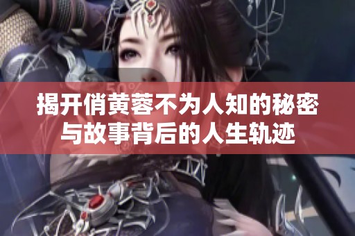 揭开俏黄蓉不为人知的秘密与故事背后的人生轨迹