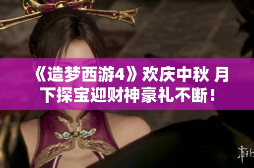《造梦西游4》欢庆中秋 月下探宝迎财神豪礼不断！