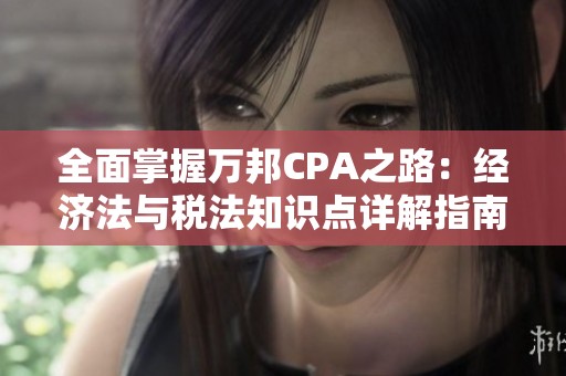 全面掌握万邦CPA之路：经济法与税法知识点详解指南