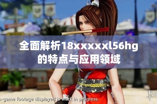 全面解析18xxxxxl56hg的特点与应用领域