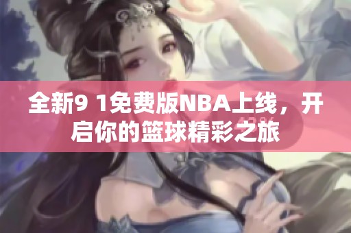 全新9 1免费版NBA上线，开启你的篮球精彩之旅