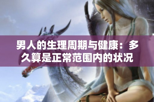 男人的生理周期与健康：多久算是正常范围内的状况