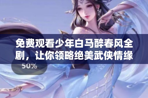 免费观看少年白马醉春风全剧，让你领略绝美武侠情缘