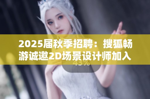 2025届秋季招聘：搜狐畅游诚邀2D场景设计师加入我们团队