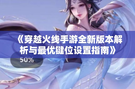 《穿越火线手游全新版本解析与最优键位设置指南》